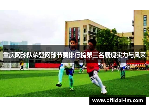 重庆网球队荣登网球节奏排行榜第三名展现实力与风采