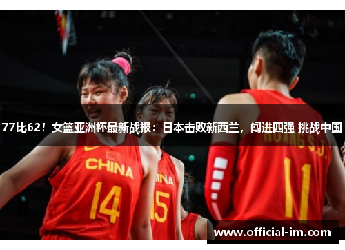 77比62！女篮亚洲杯最新战报：日本击败新西兰，闯进四强 挑战中国