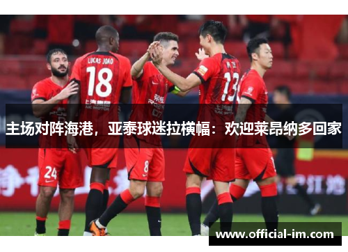 主场对阵海港，亚泰球迷拉横幅：欢迎莱昂纳多回家