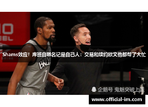 Shams效应！库班自曝名记是自己人：交易和续约欧文他都帮了大忙