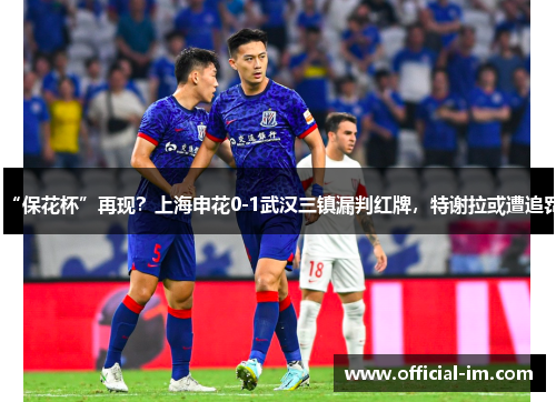 “保花杯”再现？上海申花0-1武汉三镇漏判红牌，特谢拉或遭追罚